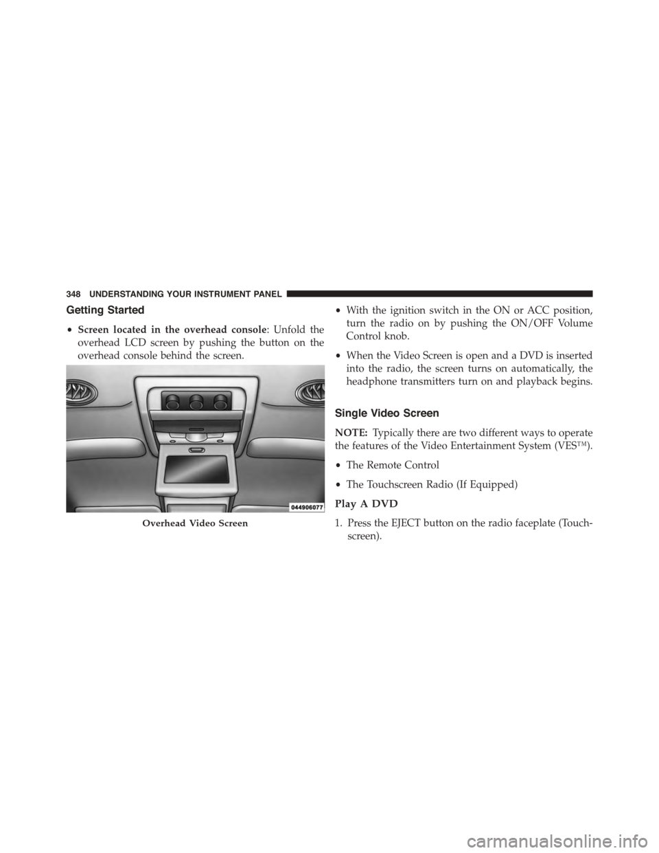 DODGE JOURNEY 2015 1.G Owners Manual Getting Started
•Screen located in the overhead console: Unfold the
overhead LCD screen by pushing the button on the
overhead console behind the screen.
•With the ignition switch in the ON or ACC DODGE JOURNEY 2015 1.G Owners Manual Getting Started
•Screen located in the overhead console: Unfold the
overhead LCD screen by pushing the button on the
overhead console behind the screen.
•With the ignition switch in the ON or ACC