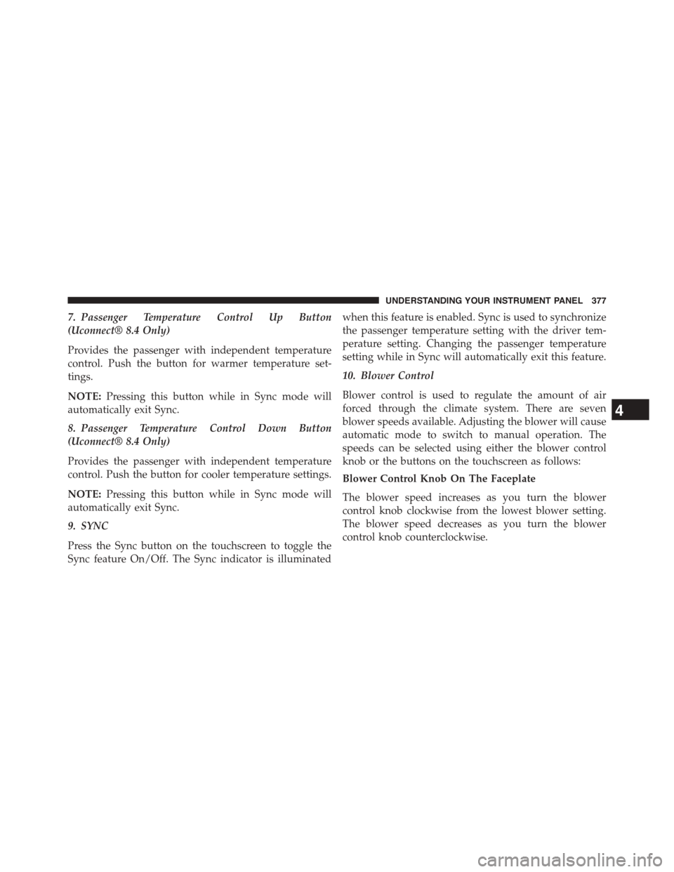 DODGE JOURNEY 2015 1.G Owners Manual 7. Passenger Temperature Control Up Button
(Uconnect® 8.4 Only)
Provides the passenger with independent temperature
control. Push the button for warmer temperature set-
tings.
NOTE:Pressing this butt