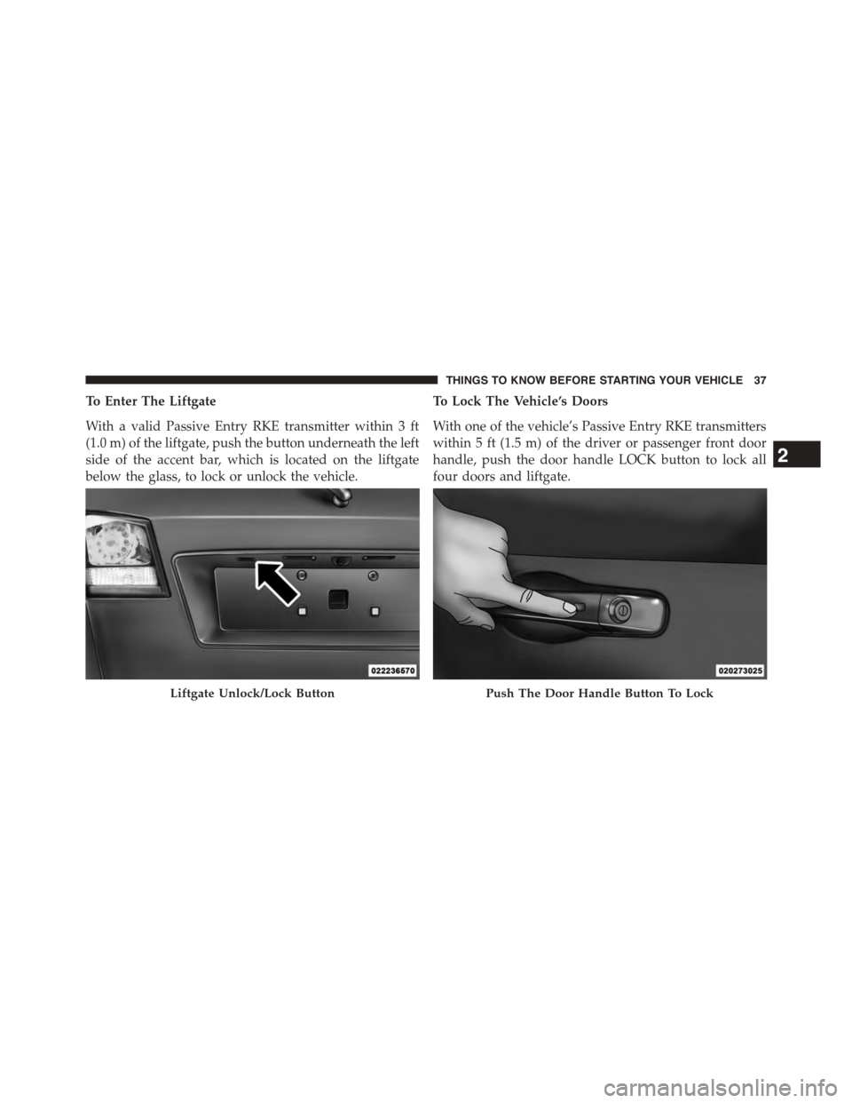 DODGE JOURNEY 2015 1.G Owners Guide To Enter The Liftgate
With a valid Passive Entry RKE transmitter within 3 ft
(1.0 m) of the liftgate, push the button underneath the left
side of the accent bar, which is located on the liftgate
below DODGE JOURNEY 2015 1.G Owners Guide To Enter The Liftgate
With a valid Passive Entry RKE transmitter within 3 ft
(1.0 m) of the liftgate, push the button underneath the left
side of the accent bar, which is located on the liftgate
below
