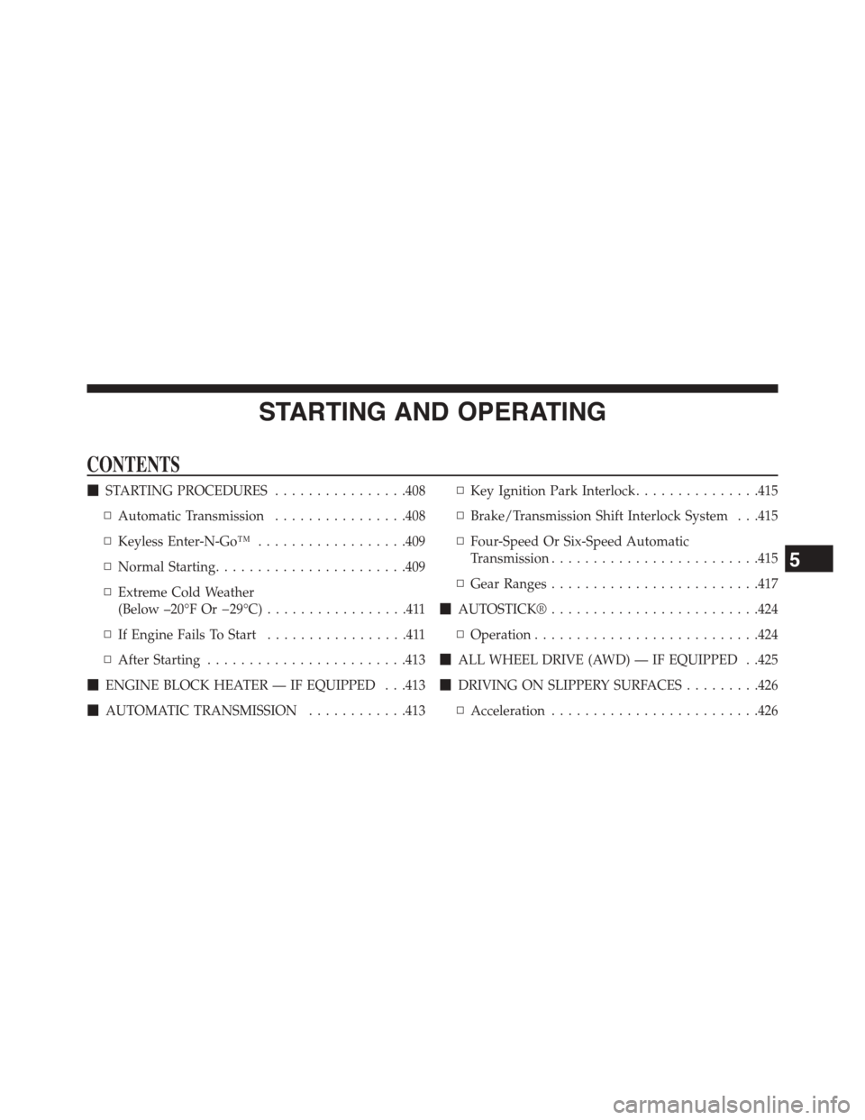 DODGE JOURNEY 2015 1.G Owners Manual STARTING AND OPERATING
CONTENTS
!STARTING PROCEDURES................408
▫Automatic Transmission................408
▫Keyless Enter-N-Go™..................409
▫Normal Starting...................
