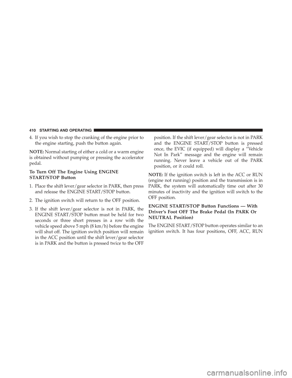 DODGE JOURNEY 2015 1.G Owners Manual 4. If you wish to stop the cranking of the engine prior to
the engine starting, push the button again.
NOTE:Normal starting of either a cold or a warm engine
is obtained without pumping or pressing th