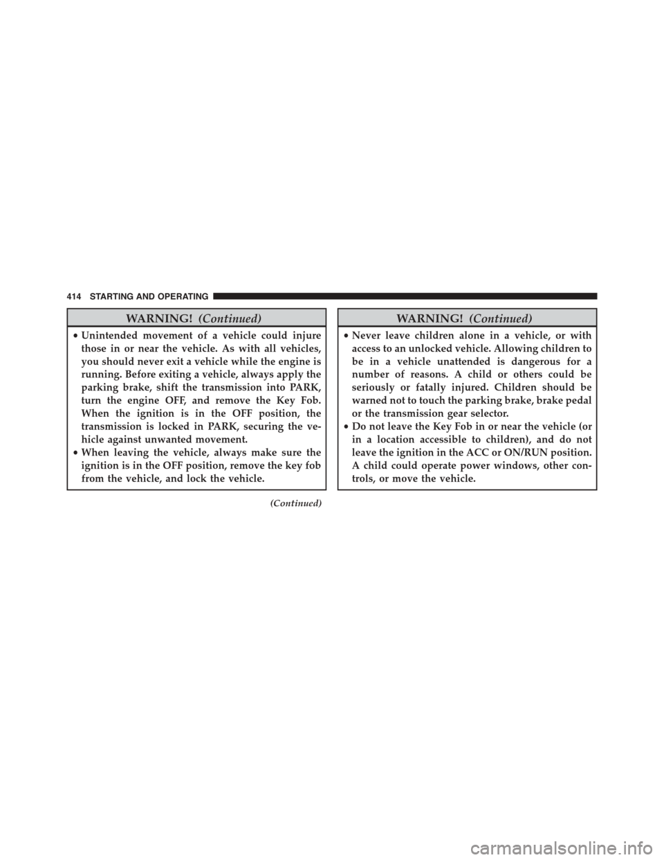 DODGE JOURNEY 2015 1.G Owners Manual WARNING!(Continued)
•Unintended movement of a vehicle could injure
those in or near the vehicle. As with all vehicles,
you should never exit a vehicle while the engine is
running. Before exiting a v DODGE JOURNEY 2015 1.G Owners Manual WARNING!(Continued)
•Unintended movement of a vehicle could injure
those in or near the vehicle. As with all vehicles,
you should never exit a vehicle while the engine is
running. Before exiting a v