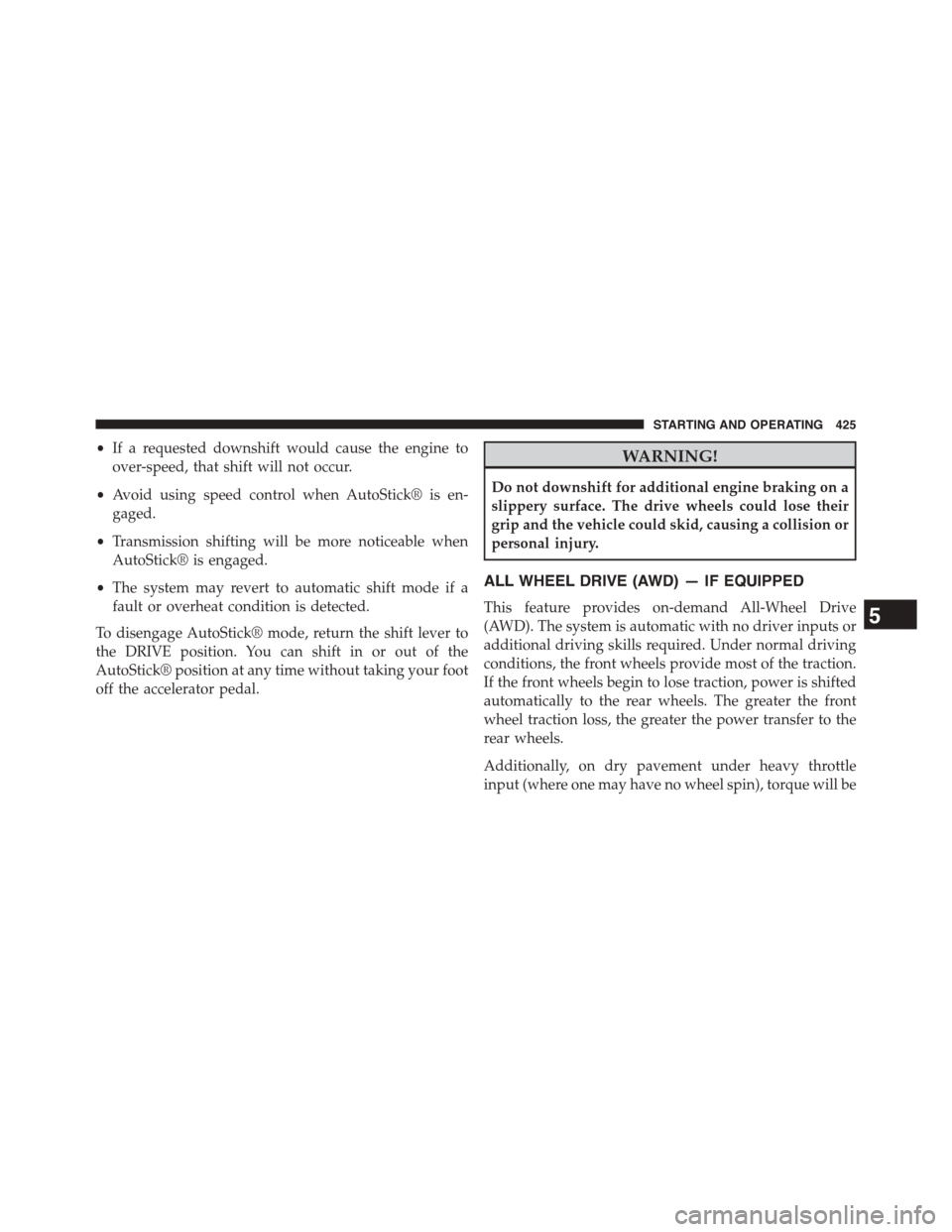 DODGE JOURNEY 2015 1.G Owners Manual •If a requested downshift would cause the engine to
over-speed, that shift will not occur.
•Avoid using speed control when AutoStick® is en-
gaged.
•Transmission shifting will be more noticeabl