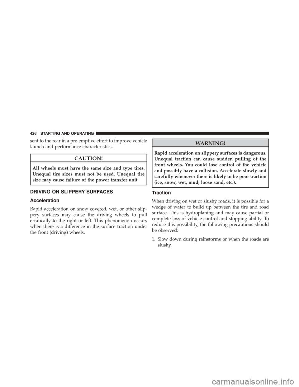 DODGE JOURNEY 2015 1.G Owners Manual sent to the rear in a pre-emptive effort to improve vehicle
launch and performance characteristics.
CAUTION!
All wheels must have the same size and type tires.
Unequal tire sizes must not be used. Une