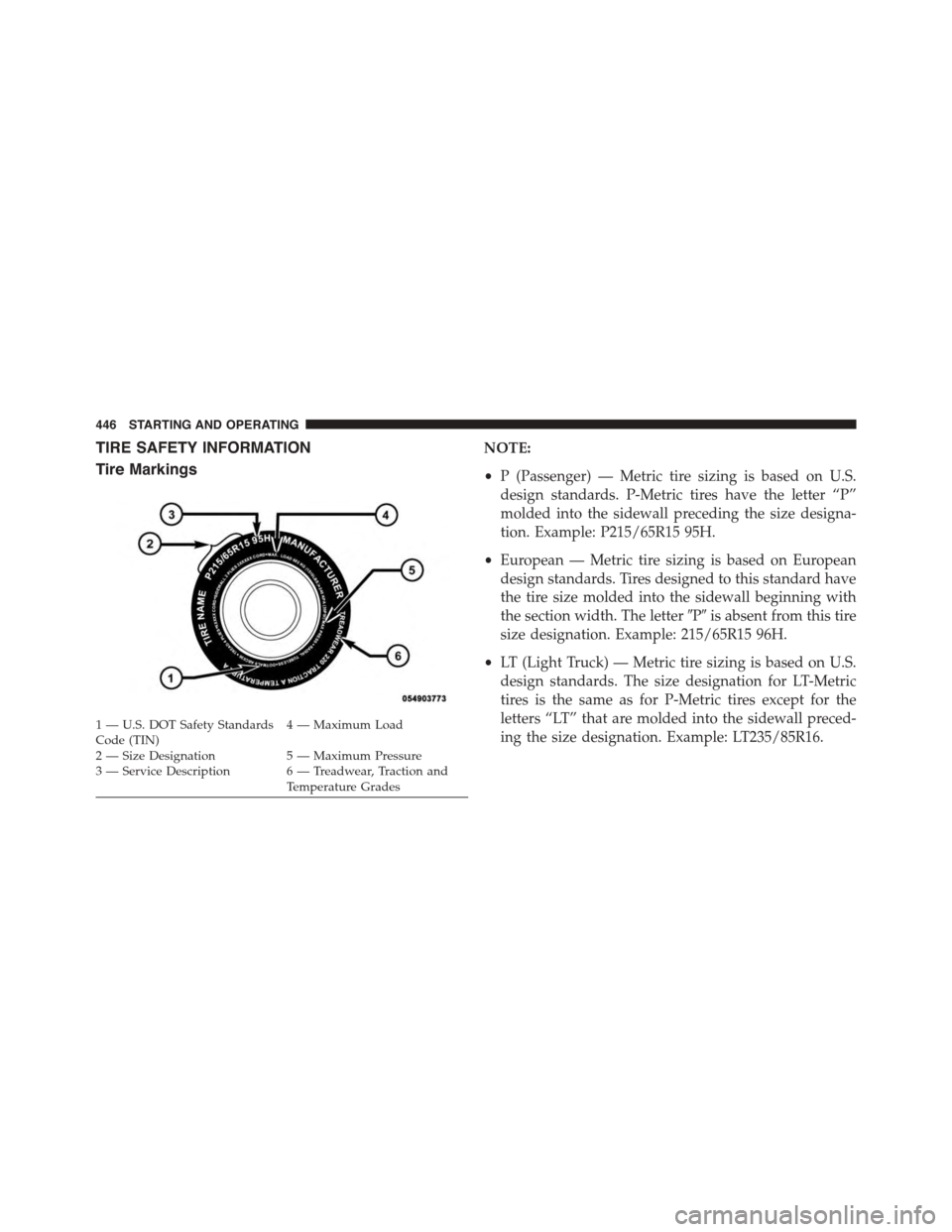 DODGE JOURNEY 2015 1.G Owners Manual TIRE SAFETY INFORMATION
Tire Markings
NOTE:
•P (Passenger) — Metric tire sizing is based on U.S.
design standards. P-Metric tires have the letter “P”
molded into the sidewall preceding the siz
