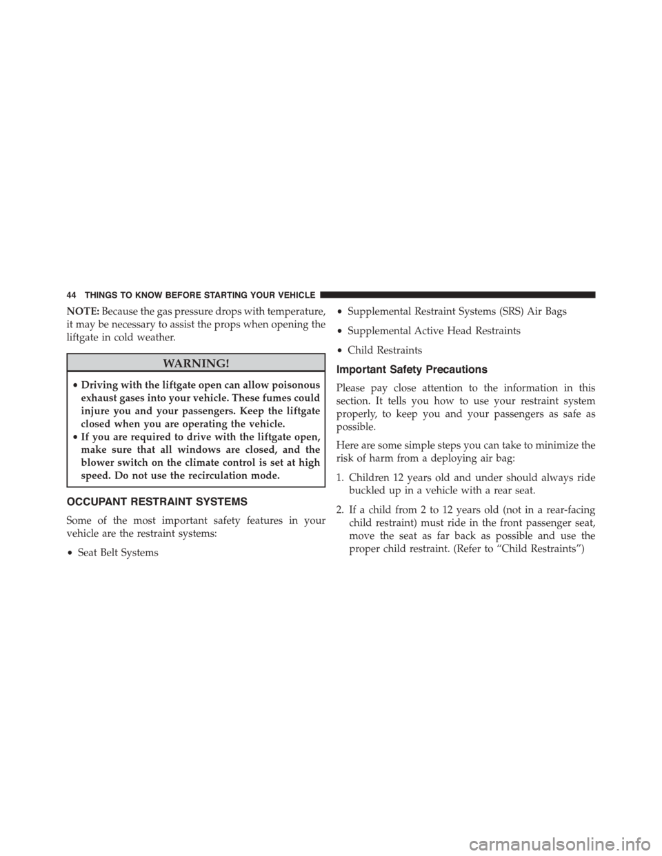 DODGE JOURNEY 2015 1.G Owners Manual NOTE:Because the gas pressure drops with temperature,
it may be necessary to assist the props when opening the
liftgate in cold weather.
WARNING!
•Driving with the liftgate open can allow poisonous
