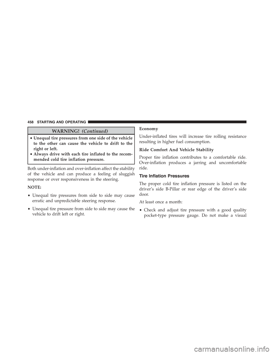 DODGE JOURNEY 2015 1.G Owners Manual WARNING!(Continued)
•Unequal tire pressures from one side of the vehicle
to the other can cause the vehicle to drift to the
right or left.
•Always drive with each tire inflated to the recom-
mende