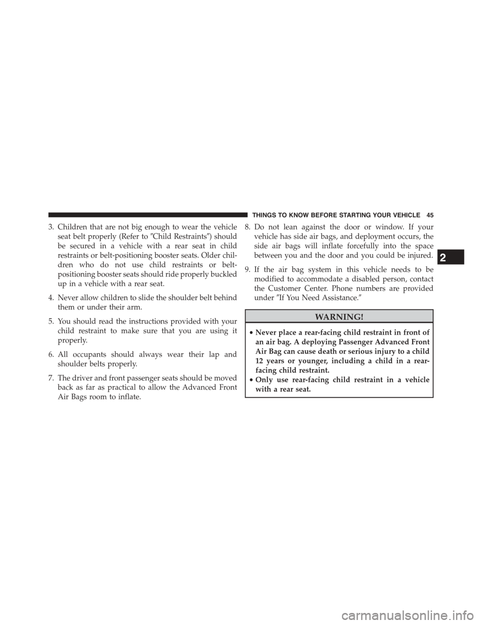 DODGE JOURNEY 2015 1.G Service Manual 3. Children that are not big enough to wear the vehicle
seat belt properly (Refer to#Child Restraints#) should
be secured in a vehicle with a rear seat in child
restraints or belt-positioning booster 