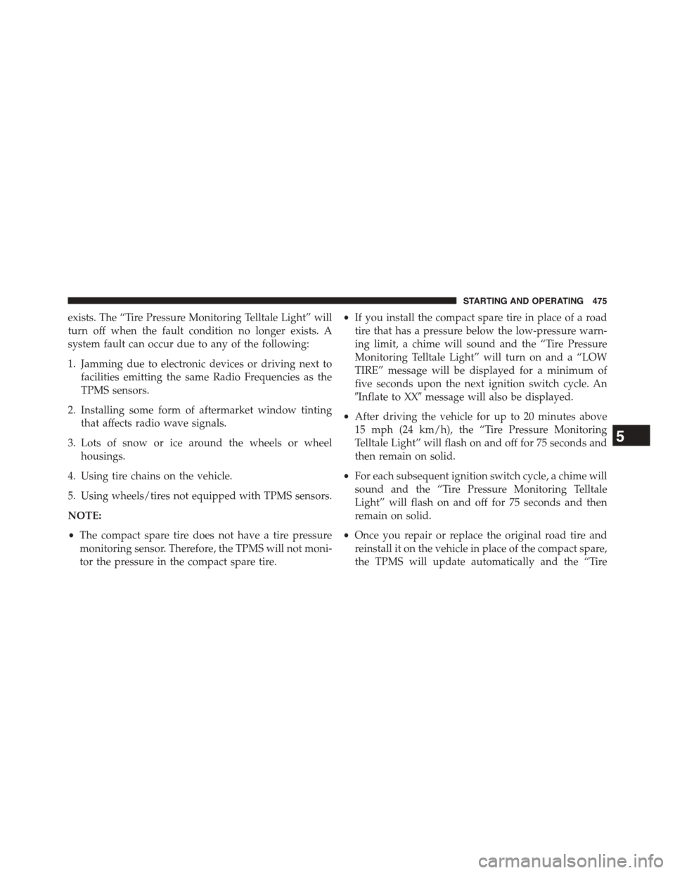 DODGE JOURNEY 2015 1.G Owners Manual exists. The “Tire Pressure Monitoring Telltale Light” will
turn off when the fault condition no longer exists. A
system fault can occur due to any of the following:
1. Jamming due to electronic de