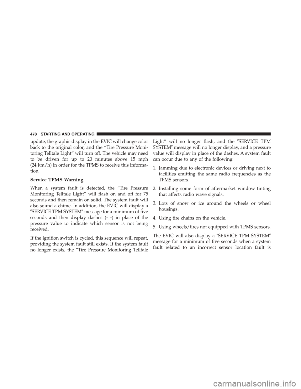 DODGE JOURNEY 2015 1.G Owners Manual update, the graphic display in the EVIC will change color
back to the original color, and the “Tire Pressure Moni-
toring Telltale Light” will turn off. The vehicle may need
to be driven for up to