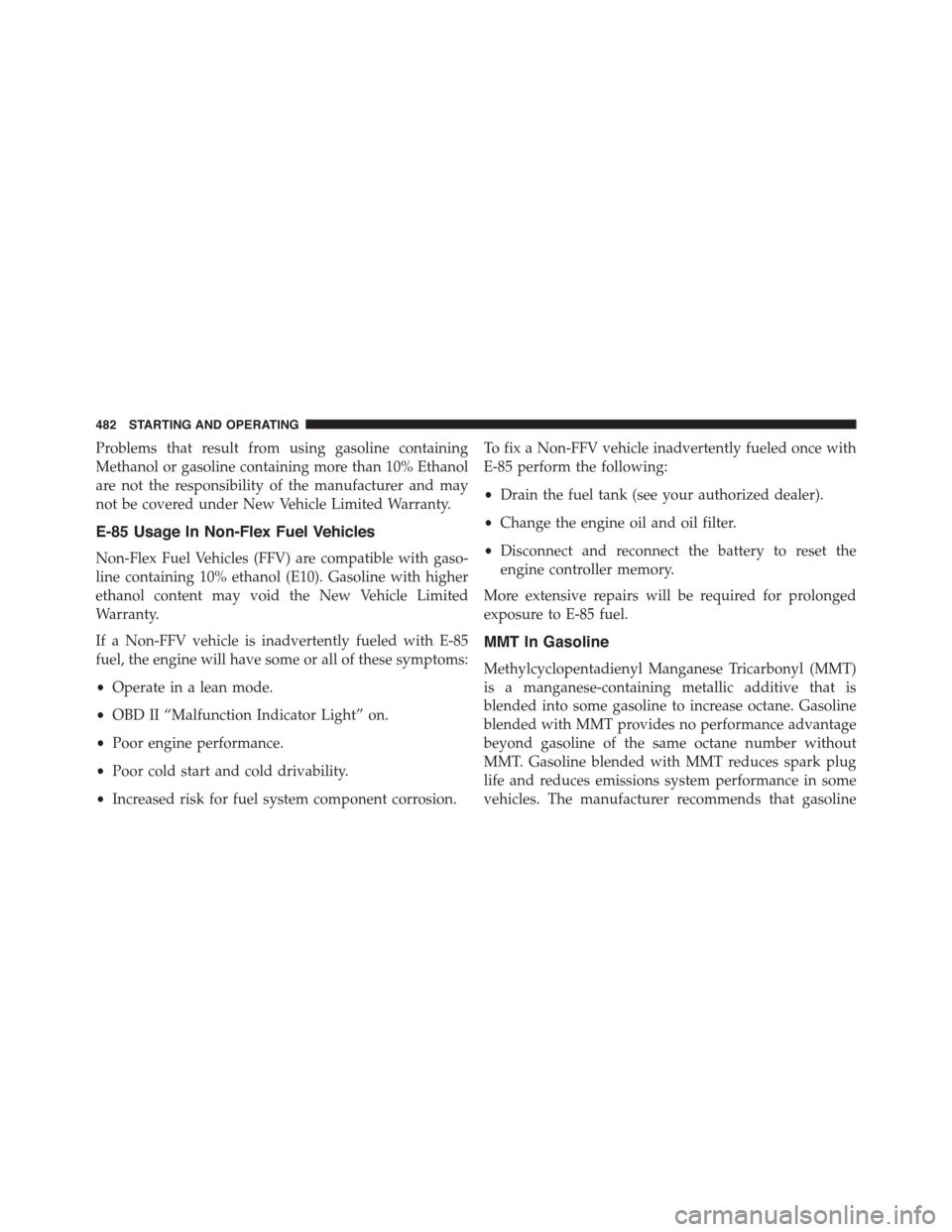 DODGE JOURNEY 2015 1.G Owners Manual Problems that result from using gasoline containing
Methanol or gasoline containing more than 10% Ethanol
are not the responsibility of the manufacturer and may
not be covered under New Vehicle Limite