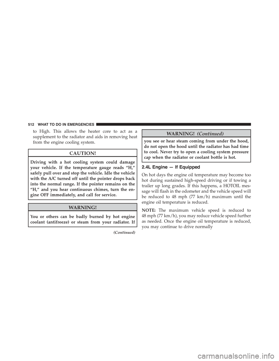 DODGE JOURNEY 2015 1.G Owners Manual to High. This allows the heater core to act as a
supplement to the radiator and aids in removing heat
from the engine cooling system.
CAUTION!
Driving with a hot cooling system could damage
your vehic
