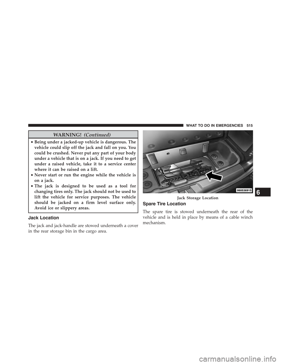 DODGE JOURNEY 2015 1.G Owners Manual WARNING!(Continued)
•Being under a jacked-up vehicle is dangerous. The
vehicle could slip off the jack and fall on you. You
could be crushed. Never put any part of your body
under a vehicle that is 