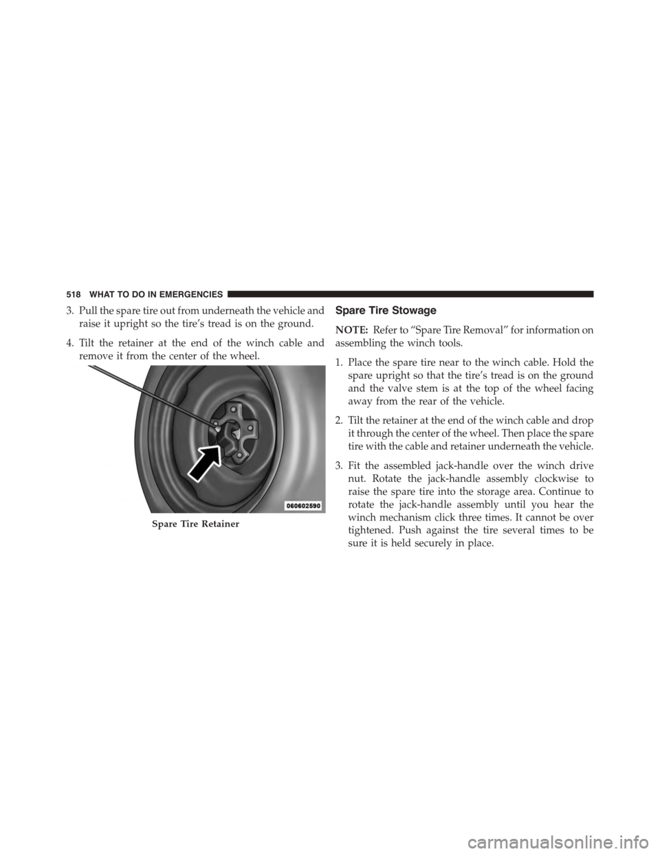 DODGE JOURNEY 2015 1.G Owners Manual 3. Pull the spare tire out from underneath the vehicle and
raise it upright so the tire’s tread is on the ground.
4. Tilt the retainer at the end of the winch cable and
remove it from the center of 
