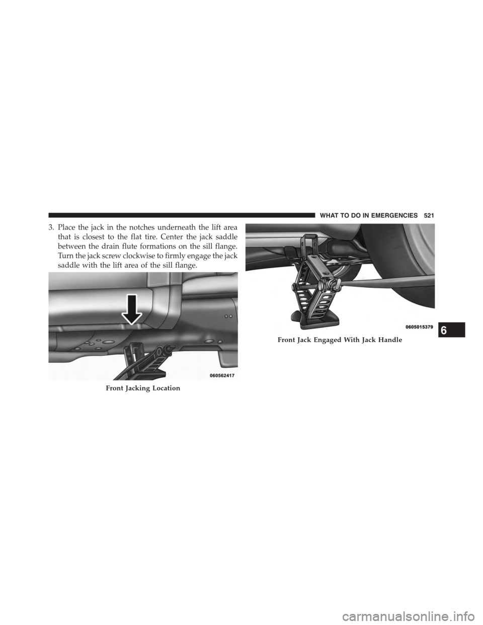 DODGE JOURNEY 2015 1.G Owners Manual 3. Place the jack in the notches underneath the lift area
that is closest to the flat tire. Center the jack saddle
between the drain flute formations on the sill flange.
Turn the jack screw clockwise DODGE JOURNEY 2015 1.G Owners Manual 3. Place the jack in the notches underneath the lift area
that is closest to the flat tire. Center the jack saddle
between the drain flute formations on the sill flange.
Turn the jack screw clockwise