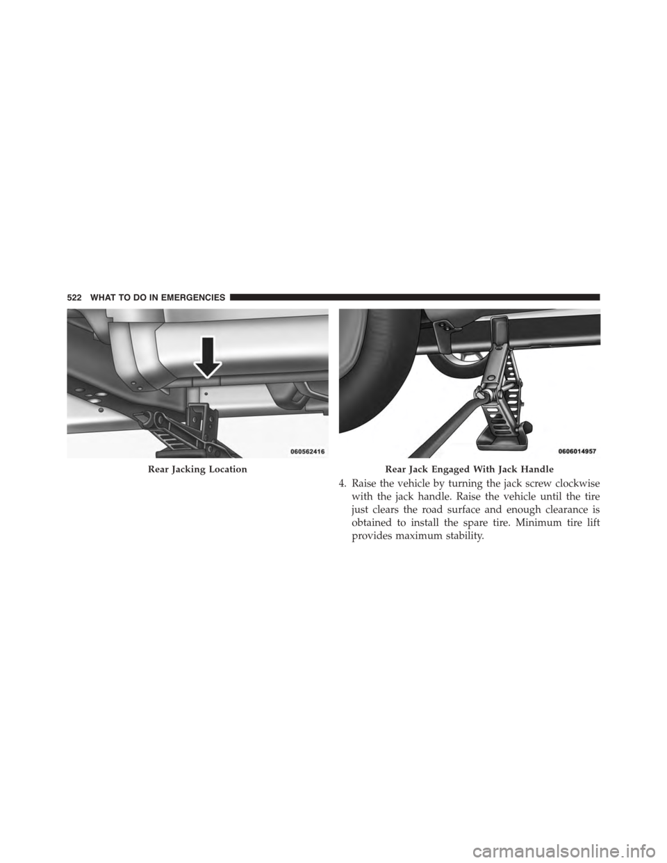 DODGE JOURNEY 2015 1.G Owners Manual 4. Raise the vehicle by turning the jack screw clockwise
with the jack handle. Raise the vehicle until the tire
just clears the road surface and enough clearance is
obtained to install the spare tire. DODGE JOURNEY 2015 1.G Owners Manual 4. Raise the vehicle by turning the jack screw clockwise
with the jack handle. Raise the vehicle until the tire
just clears the road surface and enough clearance is
obtained to install the spare tire.