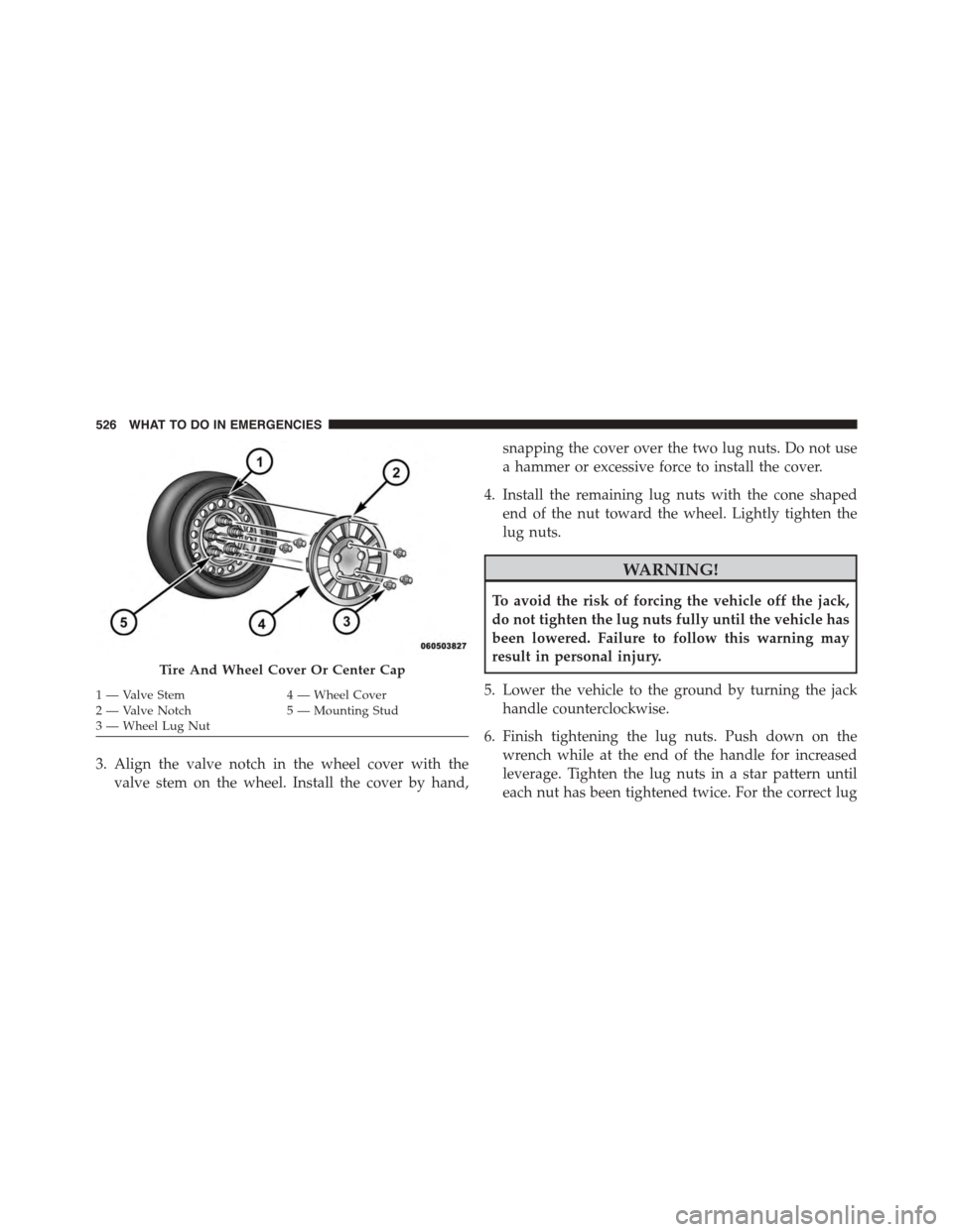 DODGE JOURNEY 2015 1.G Owners Manual 3. Align the valve notch in the wheel cover with the
valve stem on the wheel. Install the cover by hand,
snapping the cover over the two lug nuts. Do not use
a hammer or excessive force to install the DODGE JOURNEY 2015 1.G Owners Manual 3. Align the valve notch in the wheel cover with the
valve stem on the wheel. Install the cover by hand,
snapping the cover over the two lug nuts. Do not use
a hammer or excessive force to install the