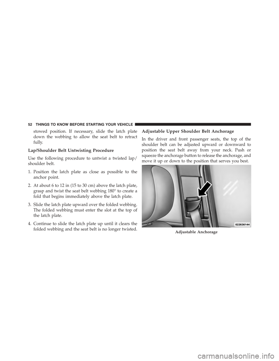 DODGE JOURNEY 2015 1.G Owners Manual stowed position. If necessary, slide the latch plate
down the webbing to allow the seat belt to retract
fully.
Lap/Shoulder Belt Untwisting Procedure
Use the following procedure to untwist a twisted l