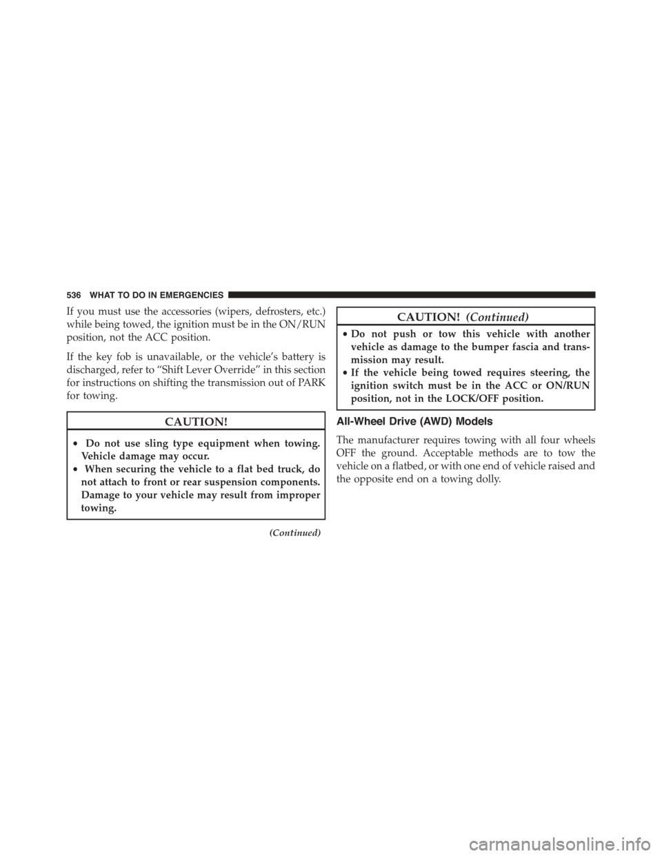 DODGE JOURNEY 2015 1.G Owners Manual If you must use the accessories (wipers, defrosters, etc.)
while being towed, the ignition must be in the ON/RUN
position, not the ACC position.
If the key fob is unavailable, or the vehicle’s batte