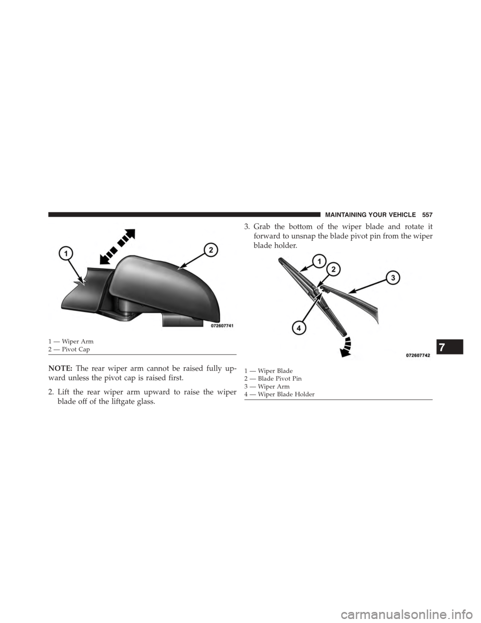 DODGE JOURNEY 2015 1.G Owners Manual NOTE:The rear wiper arm cannot be raised fully up-
ward unless the pivot cap is raised first.
2. Lift the rear wiper arm upward to raise the wiper
blade off of the liftgate glass.
3. Grab the bottom o DODGE JOURNEY 2015 1.G Owners Manual NOTE:The rear wiper arm cannot be raised fully up-
ward unless the pivot cap is raised first.
2. Lift the rear wiper arm upward to raise the wiper
blade off of the liftgate glass.
3. Grab the bottom o