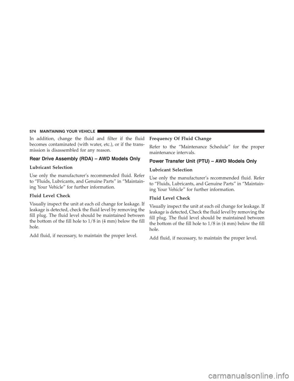 DODGE JOURNEY 2015 1.G Owners Manual In addition, change the fluid and filter if the fluid
becomes contaminated (with water, etc.), or if the trans-
mission is disassembled for any reason.
Rear Drive Assembly (RDA) – AWD Models Only
Lu DODGE JOURNEY 2015 1.G Owners Manual In addition, change the fluid and filter if the fluid
becomes contaminated (with water, etc.), or if the trans-
mission is disassembled for any reason.
Rear Drive Assembly (RDA) – AWD Models Only
Lu