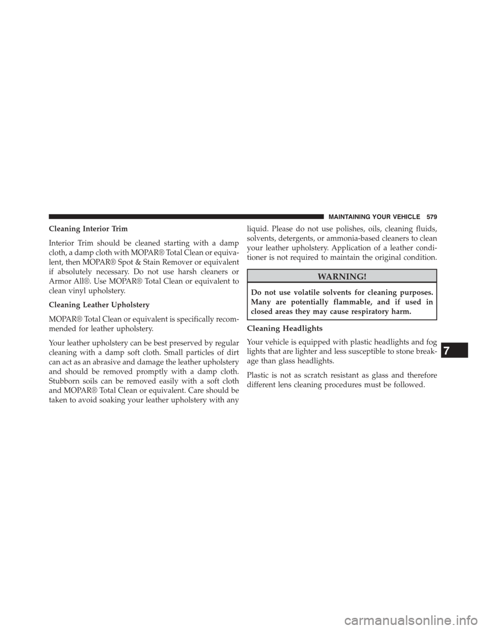 DODGE JOURNEY 2015 1.G Owners Manual Cleaning Interior Trim
Interior Trim should be cleaned starting with a damp
cloth, a damp cloth with MOPAR® Total Clean or equiva-
lent, then MOPAR® Spot & Stain Remover or equivalent
if absolutely 