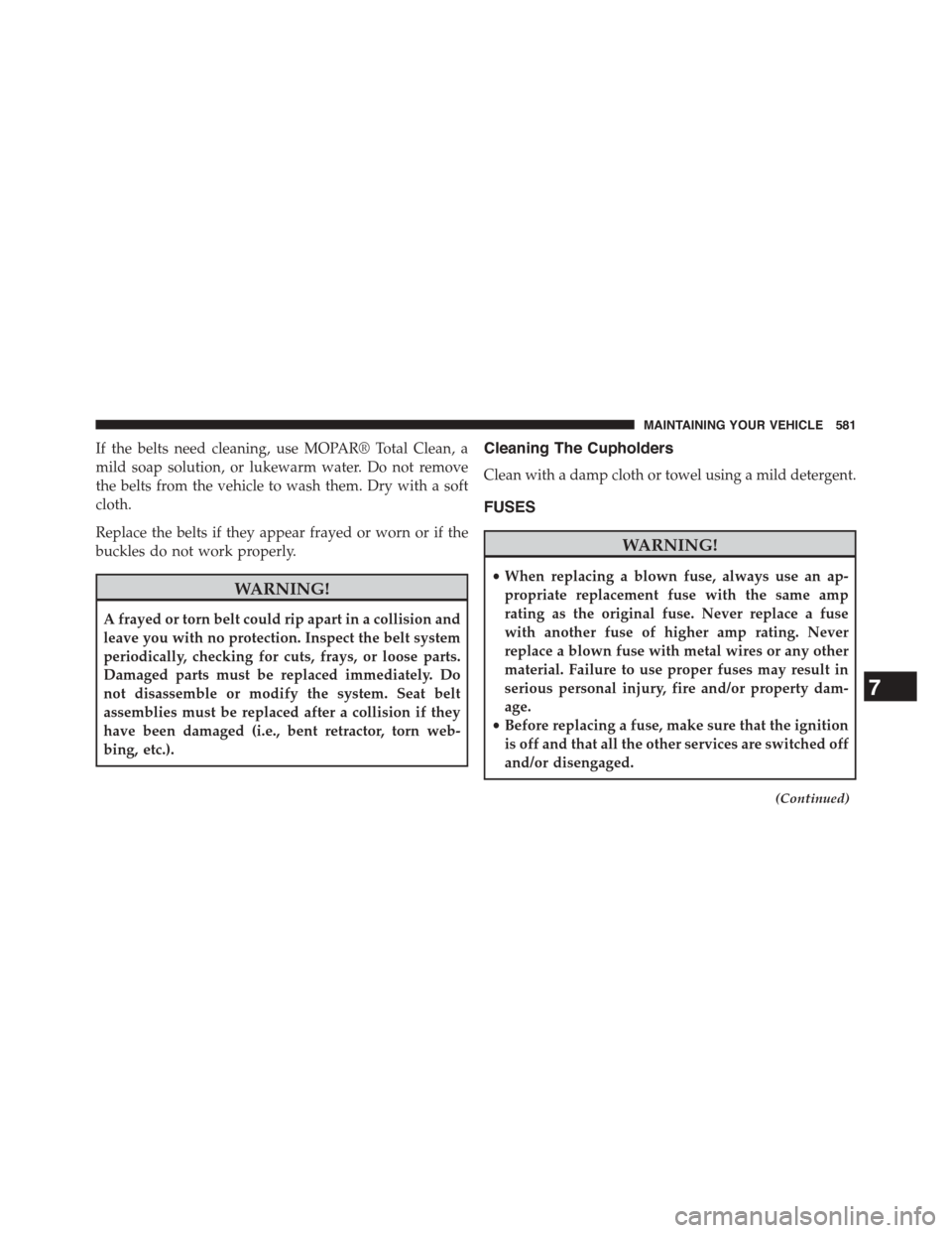 DODGE JOURNEY 2015 1.G Owners Manual If the belts need cleaning, use MOPAR® Total Clean, a
mild soap solution, or lukewarm water. Do not remove
the belts from the vehicle to wash them. Dry with a soft
cloth.
Replace the belts if they ap