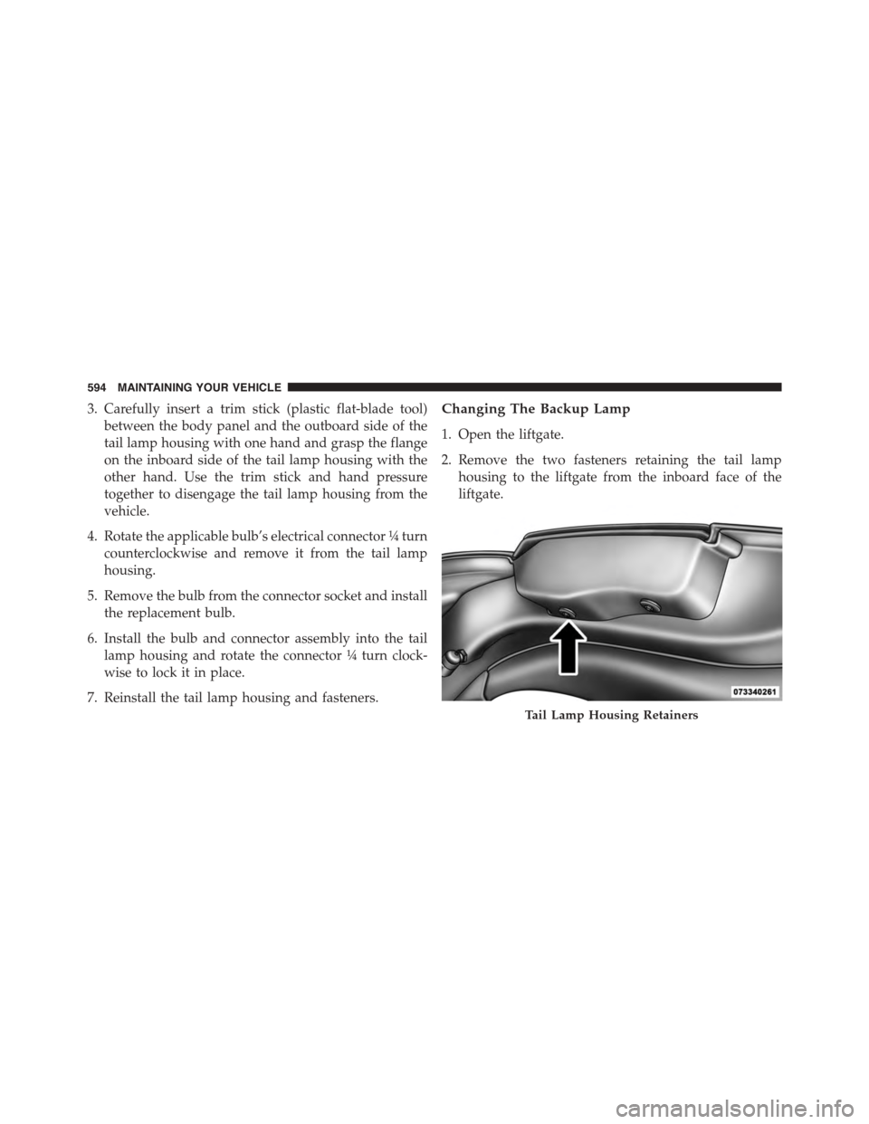 DODGE JOURNEY 2015 1.G Owners Manual 3. Carefully insert a trim stick (plastic flat-blade tool)
between the body panel and the outboard side of the
tail lamp housing with one hand and grasp the flange
on the inboard side of the tail lamp DODGE JOURNEY 2015 1.G Owners Manual 3. Carefully insert a trim stick (plastic flat-blade tool)
between the body panel and the outboard side of the
tail lamp housing with one hand and grasp the flange
on the inboard side of the tail lamp