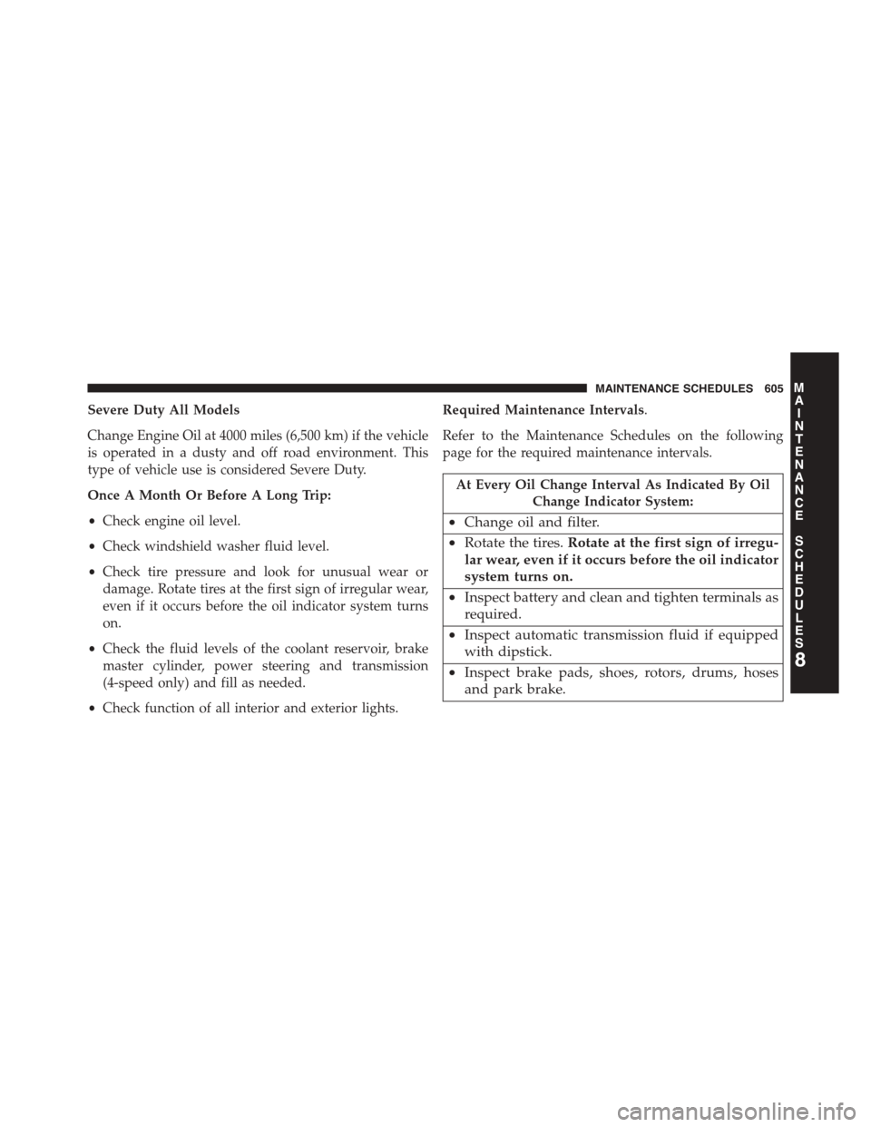 DODGE JOURNEY 2015 1.G Owners Manual Severe Duty All Models
Change Engine Oil at 4000 miles (6,500 km) if the vehicle
is operated in a dusty and off road environment. This
type of vehicle use is considered Severe Duty.
Once A Month Or Be