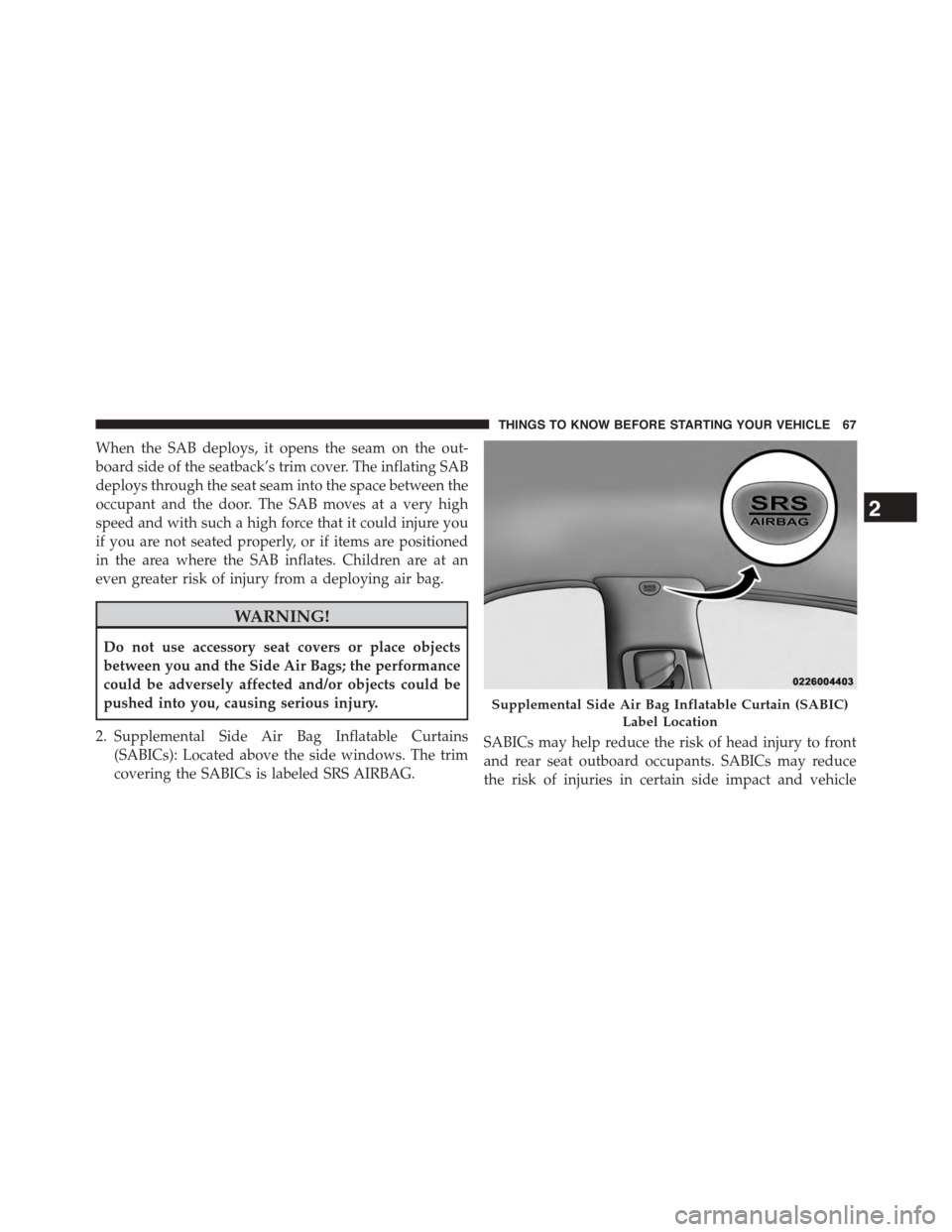 DODGE JOURNEY 2015 1.G Repair Manual When the SAB deploys, it opens the seam on the out-
board side of the seatback’s trim cover. The inflating SAB
deploys through the seat seam into the space between the
occupant and the door. The SAB DODGE JOURNEY 2015 1.G Repair Manual When the SAB deploys, it opens the seam on the out-
board side of the seatback’s trim cover. The inflating SAB
deploys through the seat seam into the space between the
occupant and the door. The SAB