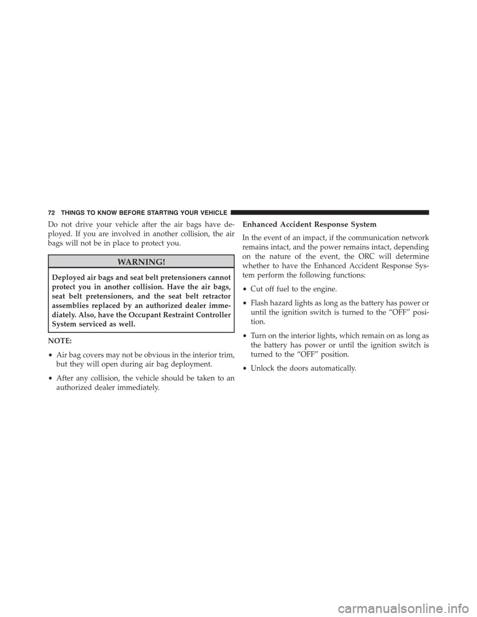 DODGE JOURNEY 2015 1.G User Guide Do not drive your vehicle after the air bags have de-
ployed. If you are involved in another collision, the air
bags will not be in place to protect you.
WARNING!
Deployed air bags and seat belt prete