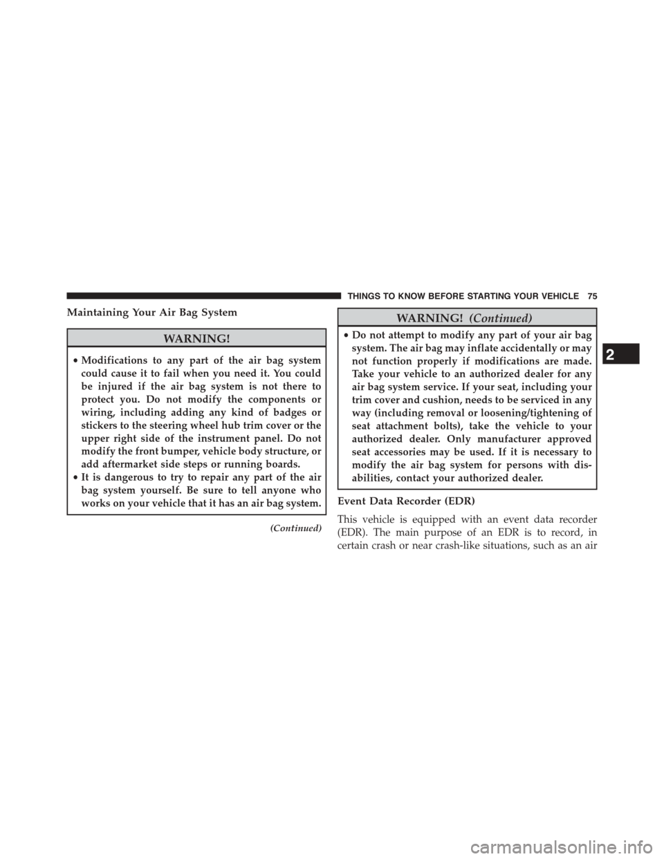 DODGE JOURNEY 2015 1.G Owners Manual Maintaining Your Air Bag System
WARNING!
•Modifications to any part of the air bag system
could cause it to fail when you need it. You could
be injured if the air bag system is not there to
protect 