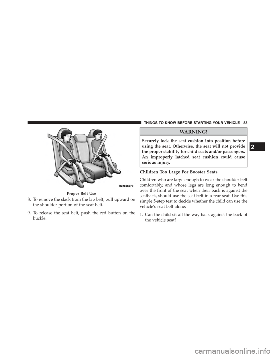 DODGE JOURNEY 2015 1.G Manual Online 8. To remove the slack from the lap belt, pull upward on
the shoulder portion of the seat belt.
9. To release the seat belt, push the red button on the
buckle.
WARNING!
Securely lock the seat cushion 