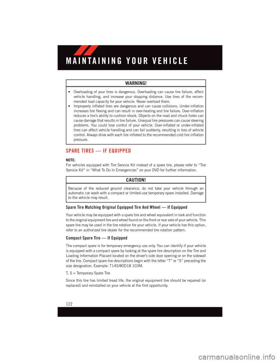 DODGE JOURNEY 2015 1.G User Guide WARNING!
•Overloadingofyourtiresisdangerous.Overloadingcancausetirefailure,affect
vehicle handling, and increase your stopping distance. Use tires of the recom-
mended load capacity for your vehicle