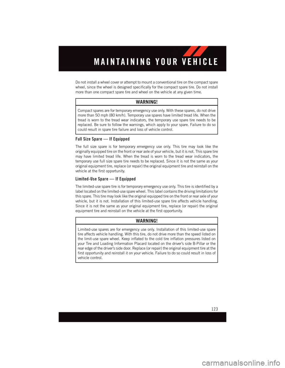 DODGE JOURNEY 2015 1.G User Guide Do not install a wheel cover or attempt to mount a conventional tire on the compact spare
wheel, since the wheel is designed specifically for the compact spare tire. Do not install
more than one compa DODGE JOURNEY 2015 1.G User Guide Do not install a wheel cover or attempt to mount a conventional tire on the compact spare
wheel, since the wheel is designed specifically for the compact spare tire. Do not install
more than one compa