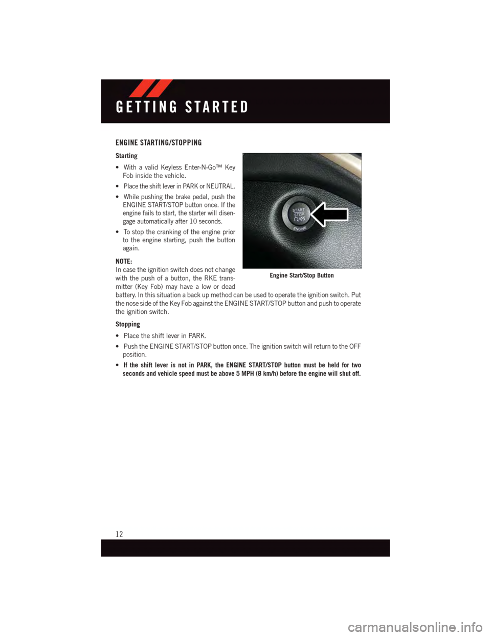 DODGE JOURNEY 2015 1.G User Guide ENGINE STARTING/STOPPING
Starting
•WithavalidKeylessEnter-N-Go™Key
Fob inside the vehicle.
•Place the shift lever in PARK or NEUTRAL.
•While pushing the brake pedal, push the
ENGINE START/STOP DODGE JOURNEY 2015 1.G User Guide ENGINE STARTING/STOPPING
Starting
•WithavalidKeylessEnter-N-Go™Key
Fob inside the vehicle.
•Place the shift lever in PARK or NEUTRAL.
•While pushing the brake pedal, push the
ENGINE START/STOP