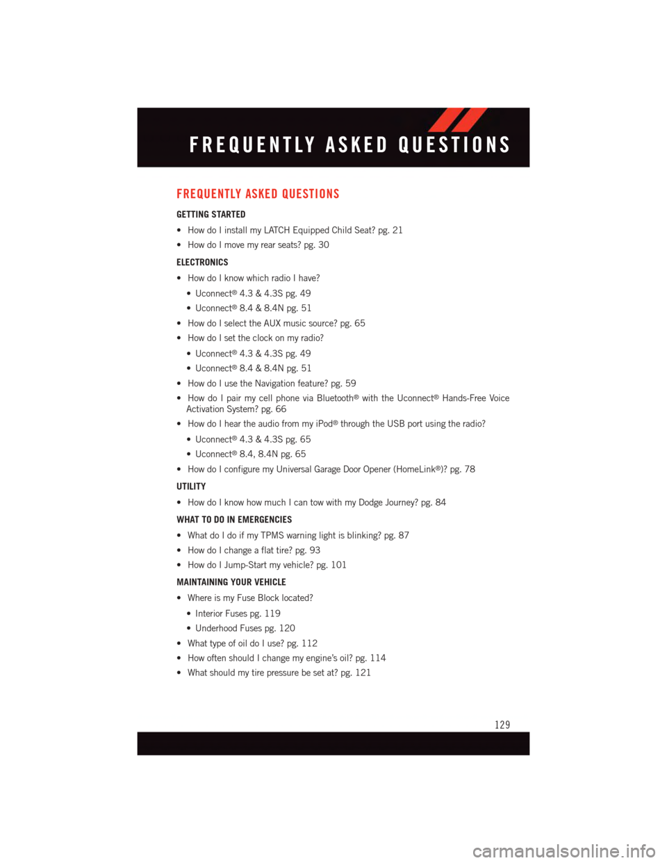 DODGE JOURNEY 2015 1.G User Guide FREQUENTLY ASKED QUESTIONS
GETTING STARTED
•HowdoIinstallmyLATCHEquippedChildSeat?pg.21
•HowdoImovemyrearseats?pg.30
ELECTRONICS
•HowdoIknowwhichradioIhave?
•Uconnect®4.3 & 4.3S pg. 49
•Uco DODGE JOURNEY 2015 1.G User Guide FREQUENTLY ASKED QUESTIONS
GETTING STARTED
•HowdoIinstallmyLATCHEquippedChildSeat?pg.21
•HowdoImovemyrearseats?pg.30
ELECTRONICS
•HowdoIknowwhichradioIhave?
•Uconnect®4.3 & 4.3S pg. 49
•Uco