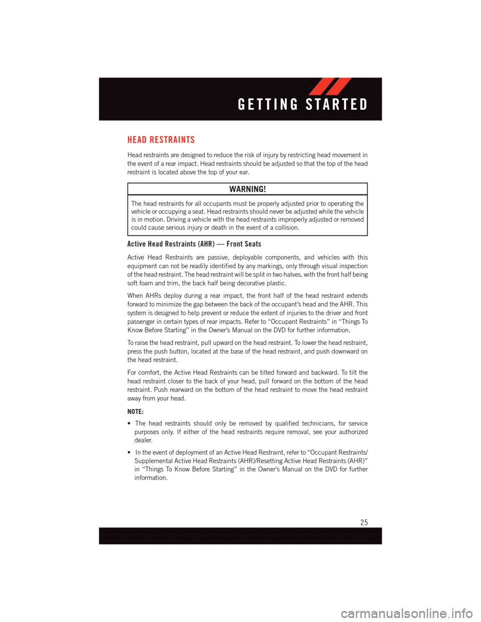 DODGE JOURNEY 2015 1.G User Guide HEAD RESTRAINTS
Head restraints are designed to reduce the risk of injury by restricting head movement in
the event of a rear impact. Head restraints should be adjusted so that the top of the head
res