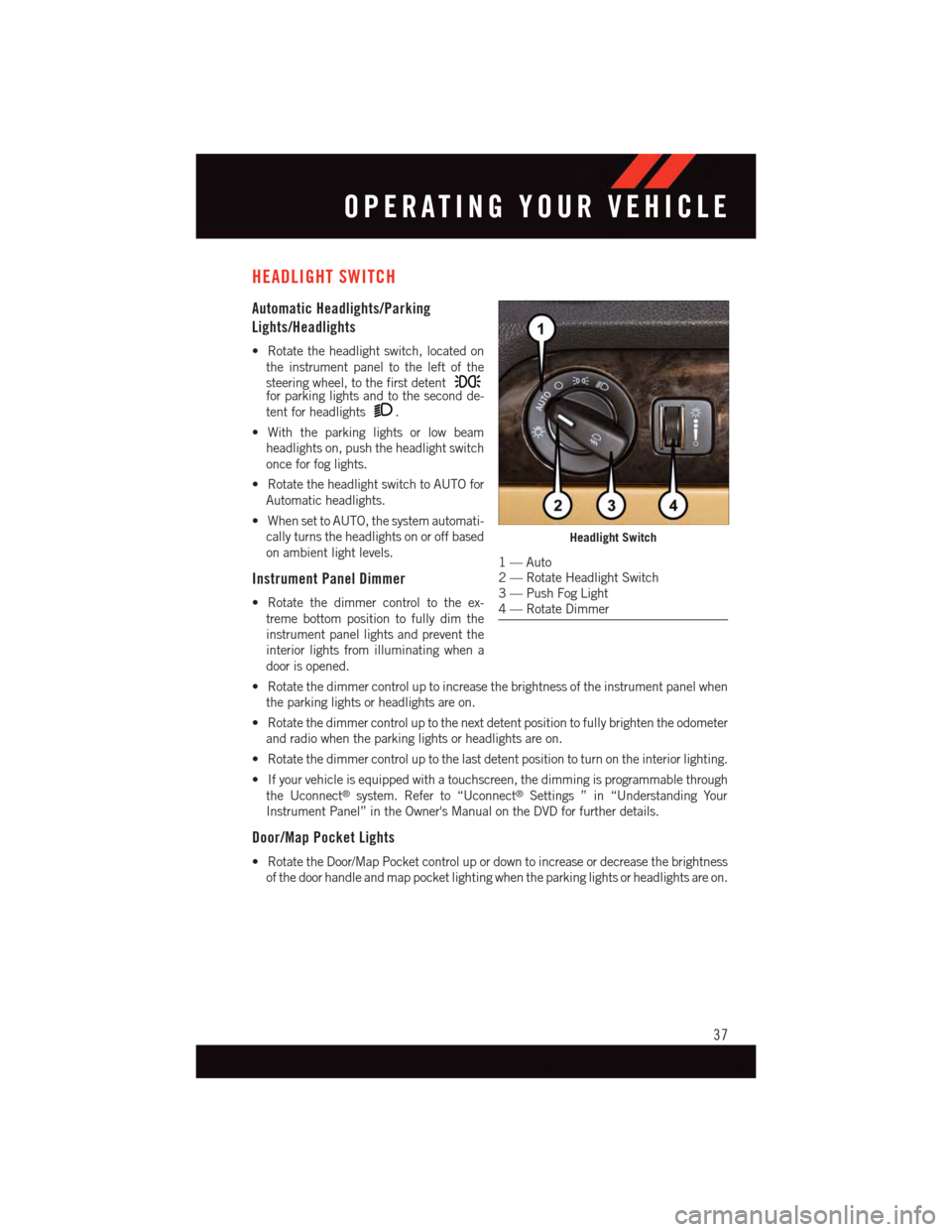 DODGE JOURNEY 2015 1.G User Guide HEADLIGHT SWITCH
Automatic Headlights/Parking
Lights/Headlights
•Rotatetheheadlightswitch,locatedon
the instrument panel to the left of the
steering wheel, to the first detentfor parking lights and DODGE JOURNEY 2015 1.G User Guide HEADLIGHT SWITCH
Automatic Headlights/Parking
Lights/Headlights
•Rotatetheheadlightswitch,locatedon
the instrument panel to the left of the
steering wheel, to the first detentfor parking lights and