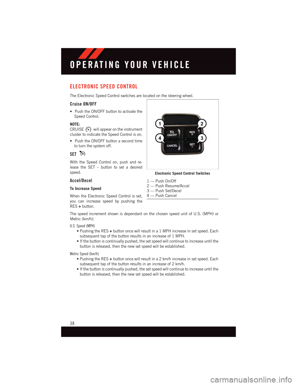 DODGE JOURNEY 2015 1.G User Guide ELECTRONIC SPEED CONTROL
The Electronic Speed Control switches are located on the steering wheel.
Cruise ON/OFF
•PushtheON/OFFbuttontoactivatethe
Speed Control.
NOTE:
CRUISEwill appear on the instru DODGE JOURNEY 2015 1.G User Guide ELECTRONIC SPEED CONTROL
The Electronic Speed Control switches are located on the steering wheel.
Cruise ON/OFF
•PushtheON/OFFbuttontoactivatethe
Speed Control.
NOTE:
CRUISEwill appear on the instru