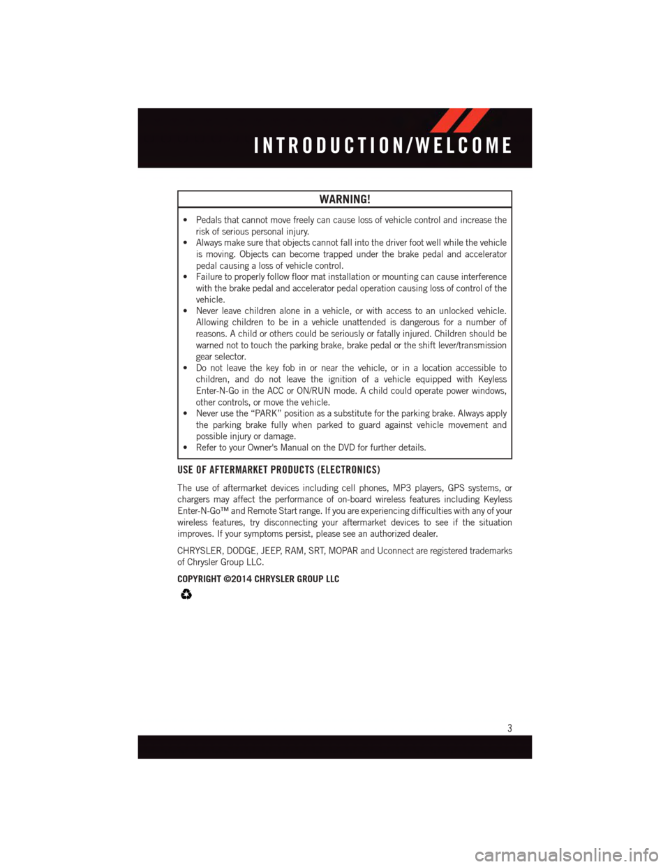 DODGE JOURNEY 2015 1.G User Guide WARNING!
•Pedalsthatcannotmovefreelycancauselossofvehiclecontrolandincreasethe
risk of serious personal injury.
•Alwaysmakesurethatobjectscannotfallintothedriverfootwellwhilethevehicle
is moving. DODGE JOURNEY 2015 1.G User Guide WARNING!
•Pedalsthatcannotmovefreelycancauselossofvehiclecontrolandincreasethe
risk of serious personal injury.
•Alwaysmakesurethatobjectscannotfallintothedriverfootwellwhilethevehicle
is moving.