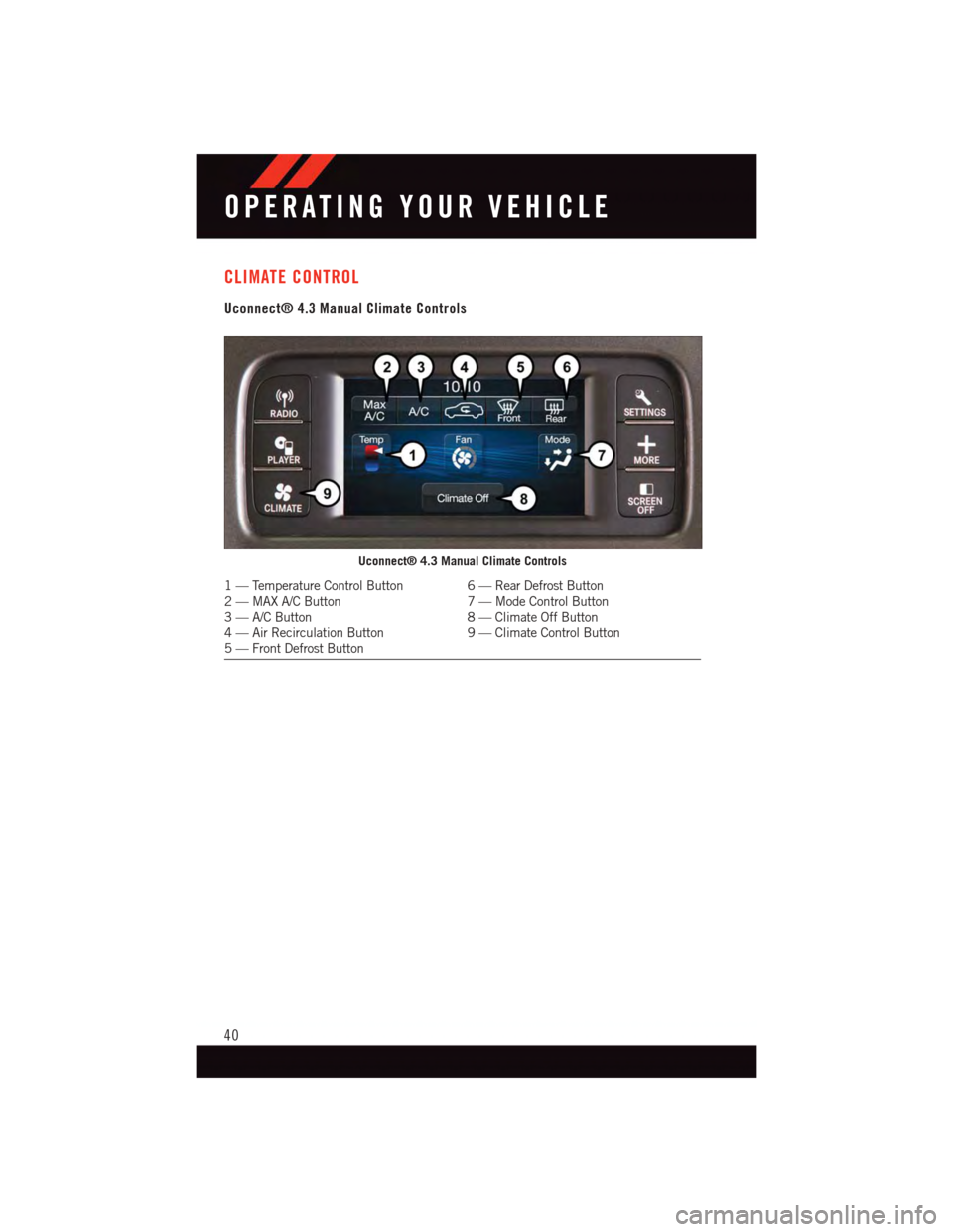 DODGE JOURNEY 2015 1.G Service Manual CLIMATE CONTROL
Uconnect® 4.3 Manual Climate Controls
Uconnect® 4.3 Manual Climate Controls
1—TemperatureControlButton 6—RearDefrostButton2—MAXA/CButton 7—ModeControlButton3—A/CButton 8— DODGE JOURNEY 2015 1.G Service Manual CLIMATE CONTROL
Uconnect® 4.3 Manual Climate Controls
Uconnect® 4.3 Manual Climate Controls
1—TemperatureControlButton 6—RearDefrostButton2—MAXA/CButton 7—ModeControlButton3—A/CButton 8—