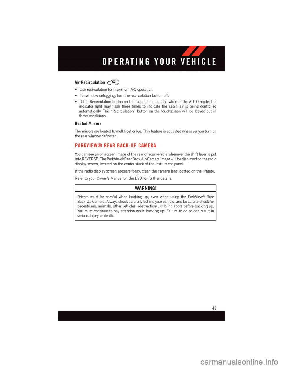 DODGE JOURNEY 2015 1.G User Guide Air Recirculation
•UserecirculationformaximumA/Coperation.
•Forwindowdefogging,turntherecirculationbuttonoff.
•IftheRecirculationbuttononthefaceplateispushedwhileintheAUTOmode,the
indicator ligh