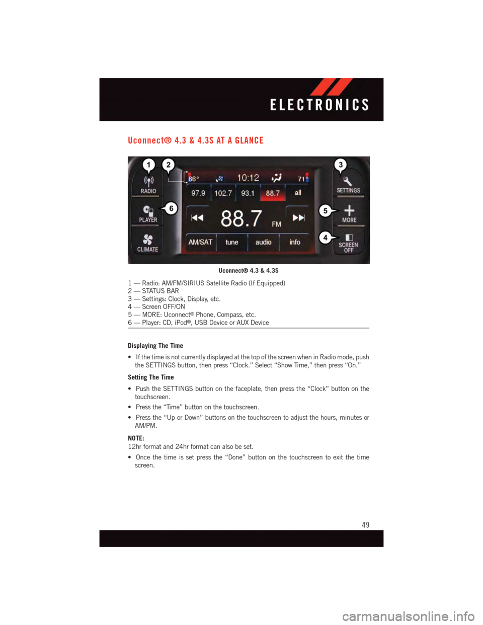 DODGE JOURNEY 2015 1.G User Guide Uconnect® 4.3 & 4.3S AT A GLANCE
Displaying The Time
•IfthetimeisnotcurrentlydisplayedatthetopofthescreenwheninRadiomode,push
the SETTINGS button, then press “Clock.” Select “Show Time,” th