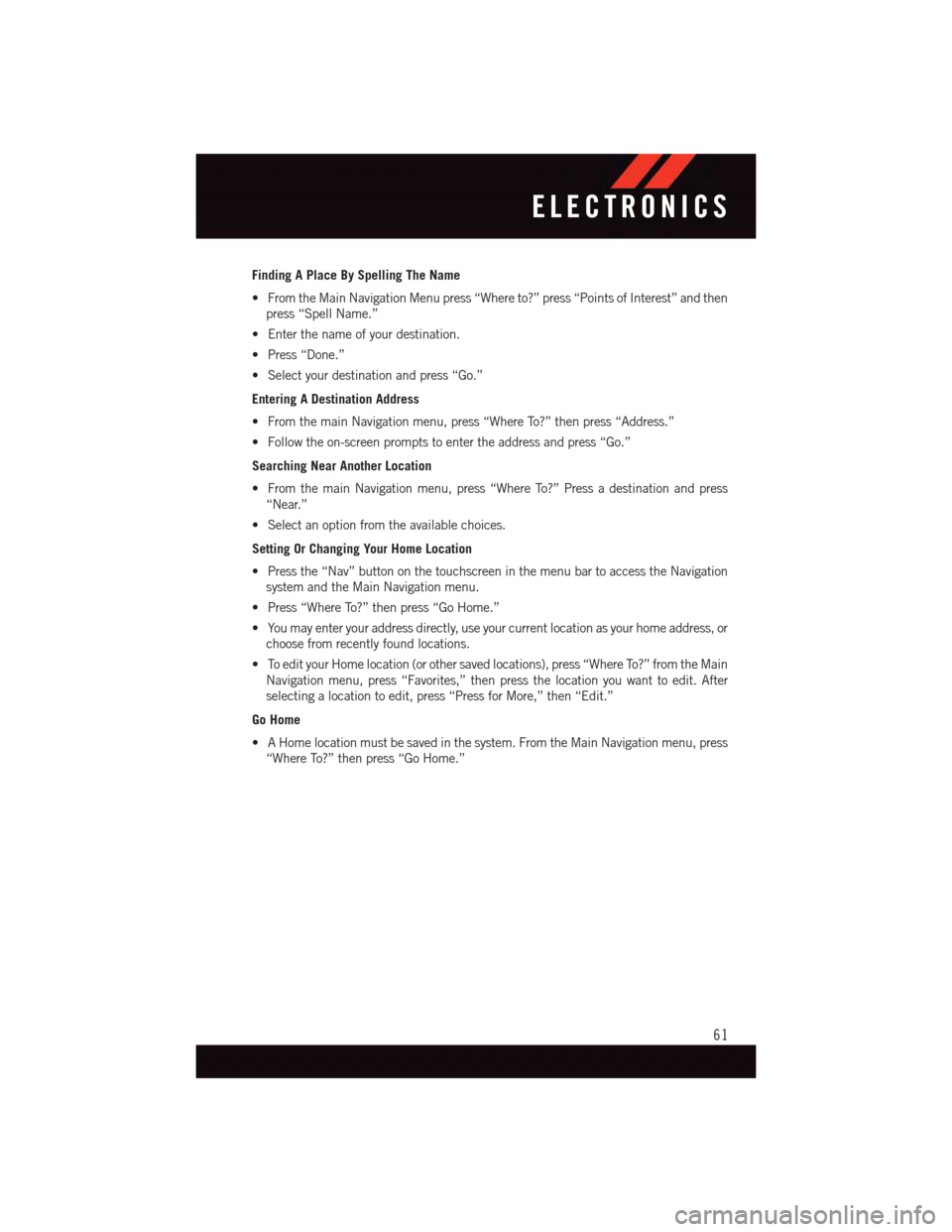 DODGE JOURNEY 2015 1.G User Guide Finding A Place By Spelling The Name
•FromtheMainNavigationMenupress“Whereto?”press“PointsofInterest”andthen
press “Spell Name.”
•Enterthenameofyourdestination.
•Press“Done.”
•