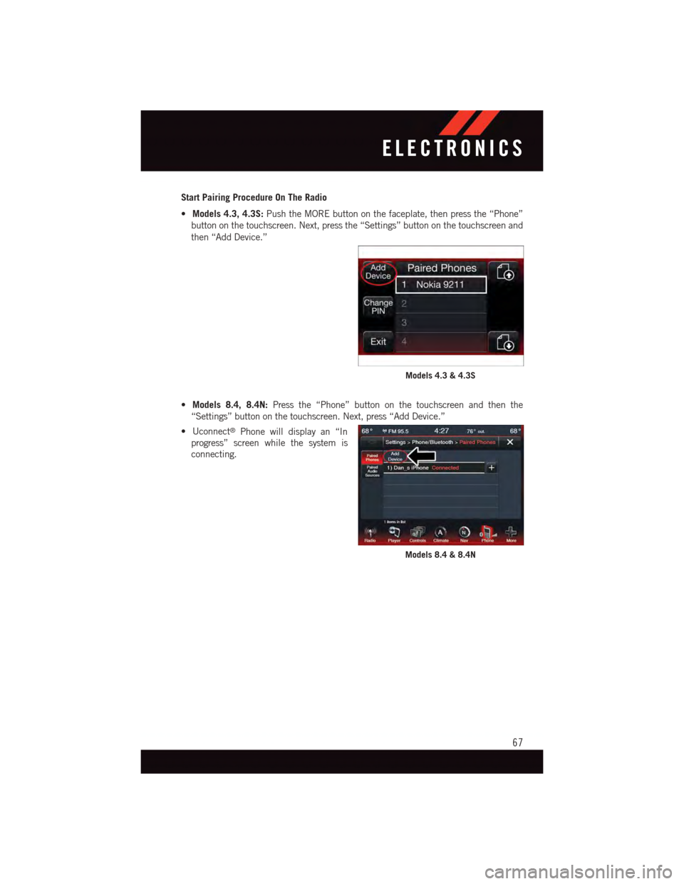 DODGE JOURNEY 2015 1.G User Guide Start Pairing Procedure On The Radio
•Models 4.3, 4.3S:Push the MORE button on the faceplate, then press the “Phone”
button on the touchscreen. Next, press the “Settings” button on the touch