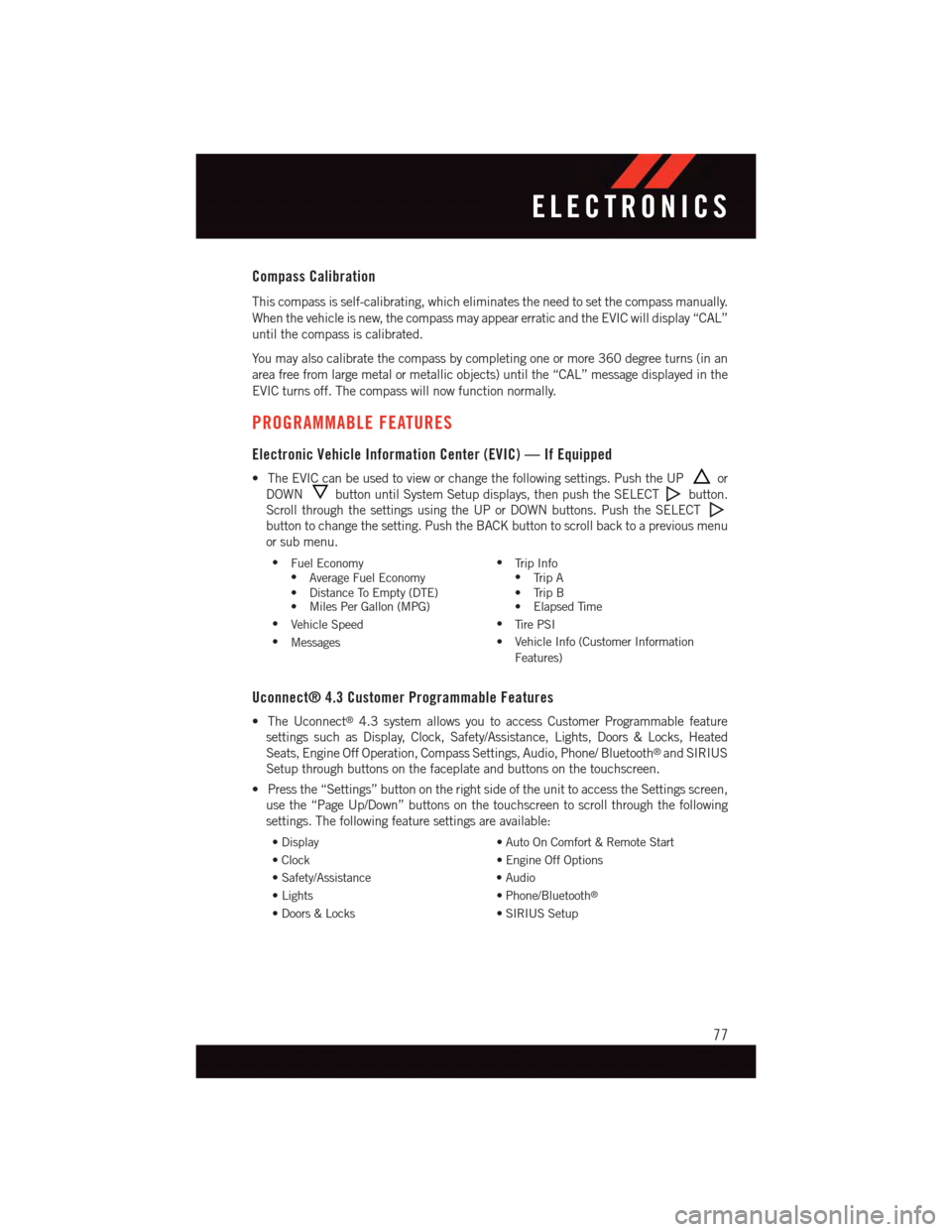 DODGE JOURNEY 2015 1.G User Guide Compass Calibration
This compass is self-calibrating, which eliminates the need to set the compass manually.
When the vehicle is new, the compass may appear erratic and the EVIC will display “CAL”