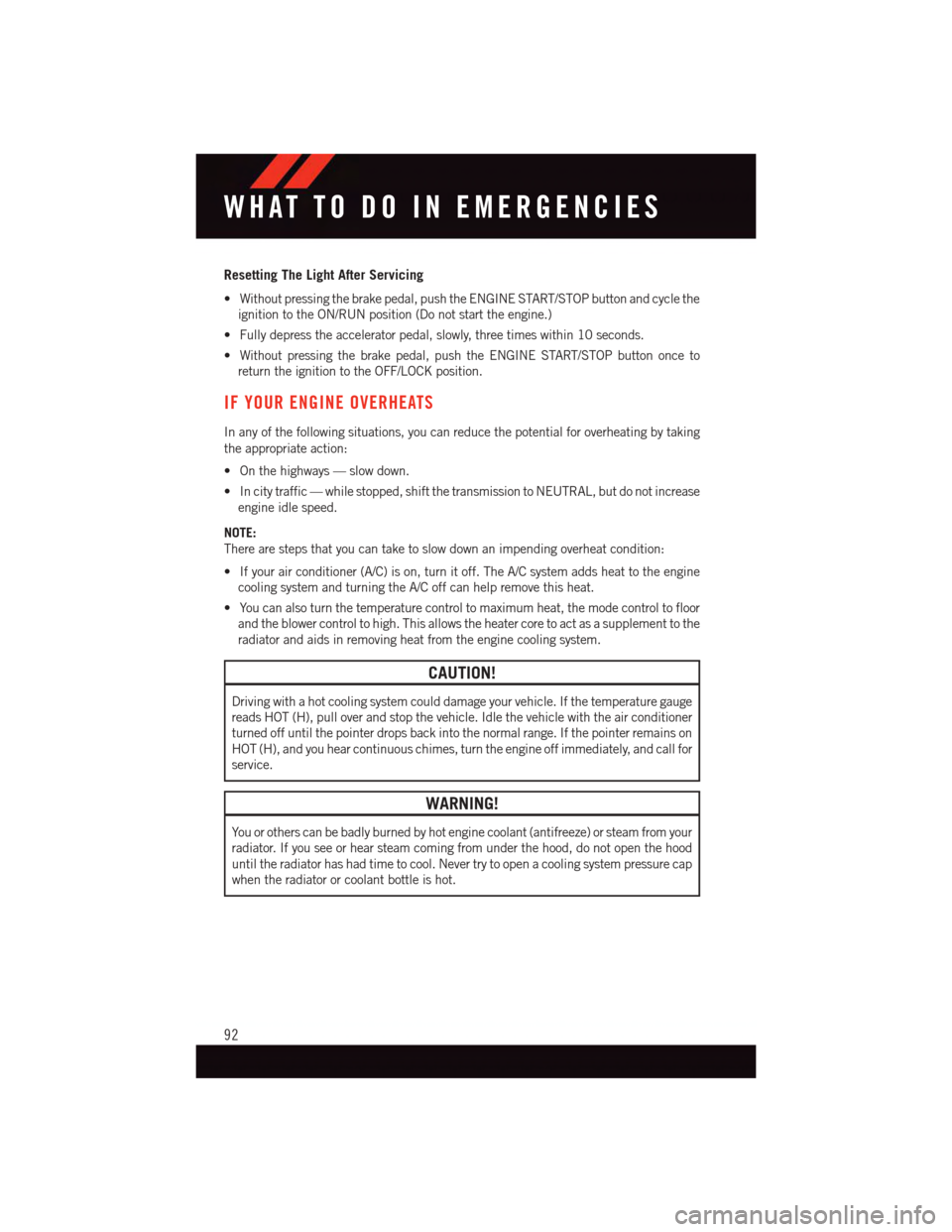 DODGE JOURNEY 2015 1.G User Guide Resetting The Light After Servicing
•Withoutpressingthebrakepedal,pushtheENGINESTART/STOPbuttonandcyclethe
ignition to the ON/RUN position (Do not start the engine.)
•Fullydepresstheacceleratorped