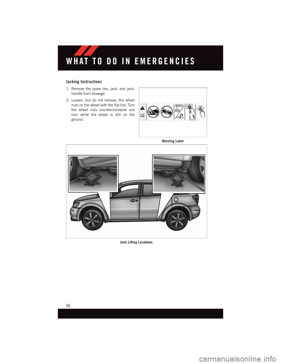DODGE JOURNEY 2015 1.G User Guide Jacking Instructions
1. Remove the spare tire, jack, and jack-
handle from stowage.
2. Loosen, but do not remove, the wheel
nuts on the wheel with the flat tire. Turn
the wheel nuts counterclockwise o DODGE JOURNEY 2015 1.G User Guide Jacking Instructions
1. Remove the spare tire, jack, and jack-
handle from stowage.
2. Loosen, but do not remove, the wheel
nuts on the wheel with the flat tire. Turn
the wheel nuts counterclockwise o