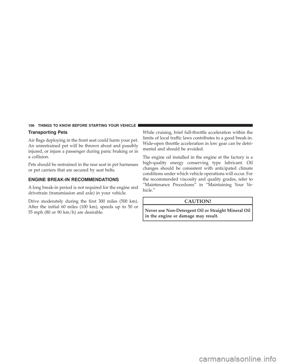 DODGE JOURNEY 2016 1.G Owners Manual Transporting Pets
Air Bags deploying in the front seat could harm your pet.
An unrestrained pet will be thrown about and possibly
injured, or injure a passenger during panic braking or in
a collision.